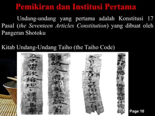 Pemikiran dan Institusi Pertama
      Undang-undang yang pertama adalah Konstitusi 17
Pasal (the Seventeen Articles Constitution) yang dibuat oleh
Pangeran Shotoku

Kitab Undang-Undang Taiho (the Taiho Code)




                                                  Page 10
 