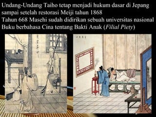 Undang-Undang Taiho tetap menjadi hukum dasar di Jepang
sampai setelah restorasi Meiji tahun 1868
Tahun 668 Masehi sudah didirikan sebuah universitas nasional
Buku berbahasa Cina tentang Bakti Anak (Filial Piety)




                                                  Page 11
 