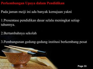 Perkembangan Upaya dalam Pendidikan

Pada jaman meiji ini ada banyak kemajuan yakni

1.Prosentase pendidikan dasar selalu meningkat setiap
tahunnya.

2.Bertambahnya sekolah

3.Pembangunan gedung-gedung institusi berkembang pesat




                                                   Page 33
 