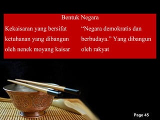 Bentuk Negara
Kekaisaran yang bersifat   “Negara demokratis dan
ketuhanan yang dibangun    berbudaya.” Yang dibangun
oleh nenek moyang kaisar   oleh rakyat




                                              Page 45
 