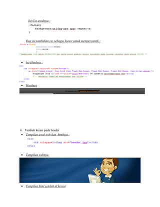 Ini Css awalnya :
Dan ini tambahan css sebagia kreasi untuk mempercantik :
• Ini Htmlnya :
• Hasilnya
4. Tambah kreasi pada header
• Tampilan awal web dan htmlnya :
• Tampilan webnya:
• Tampilan html setelah di kreasi
 