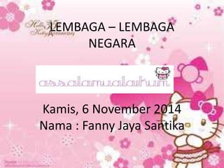 LEMBAGA – LEMBAGA
NEGARA
Kamis, 6 November 2014
Nama : Fanny Jaya Santika
 