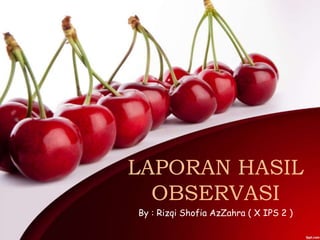 LAPORAN HASIL 
OBSERVASI 
By : Rizqi Shofia AzZahra ( X IPS 2 ) 
 
