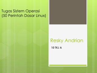 Resky Andrian
10 TKJ A
Tugas Sistem Operasi
(50 Perintah Dasar Linux)
 