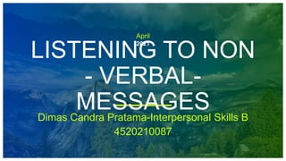 April
2021
LISTENING TO NON
- VERBAL-
MESSAGES
Dimas Candra Pratama-Interpersonal Skills B
4520210087
 