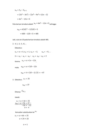 Pola barisan tersebut adalah sehingga:
Jadi, suku ke-10 pada barisan tersebut adalah 485.
2. 4, 1, -2, -5, -8, …
Diketahui:
Karena ,
maka
3. Diketahui:
Ditanya: ?
Jawab:
Kemudian substitusikan ke
 
