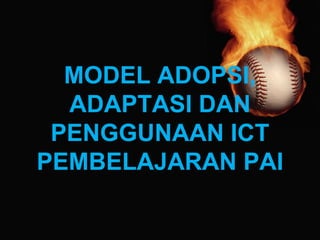 MODEL ADOPSI,
ADAPTASI DAN
PENGGUNAAN ICT
PEMBELAJARAN PAI
 