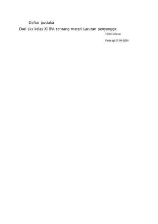 Daftar pustaka
Dari Lks kelas XI IPA tentang materi Larutan penyangga.
Telahselesai
Pada tgl 17-04-2014
 