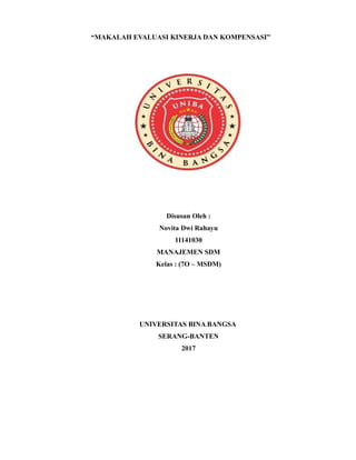 “MAKALAH EVALUASI KINERJA DAN KOMPENSASI”
Disusun Oleh :
Novita Dwi Rahayu
11141030
MANAJEMEN SDM
Kelas : (7O – MSDM)
UNIVERSITAS BINA BANGSA
SERANG-BANTEN
2017
 