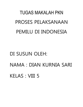 TUGAS MAKALAH PKN
PROSES PELAKSANAAN
PEMILU DI INDONESIA
DI SUSUN OLEH:
NAMA : DIAN KURNIA SARI
KELAS : VIII 5
 