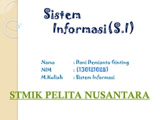 Sistem
Informasi(S.I)
Nama : Dani Demianto Ginting
NIM : (130121028)
M.Kuliah : Sistem Informasi
STMIK PELITA NUSANTARA
 