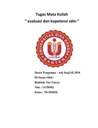 Tugas Mata Kuliah
“ evaluasi dan kopetensi sdm “
Dosen Pengampu : Ade fauji,SE,MM
Di Susun Oleh :
Rizkilah Nur Fairuz
Nim : 11150502
Kelas : 7D-MSDM
 