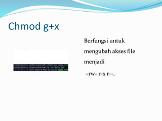 Chmod g+x
Berfungsi untuk
mengubah akses file
menjadi
–rw- r-x r--.
 
