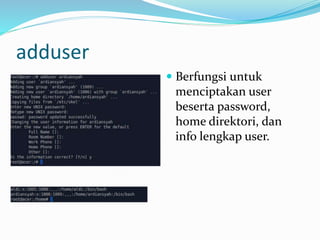 adduser
 Berfungsi untuk
menciptakan user
beserta password,
home direktori, dan
info lengkap user.
 