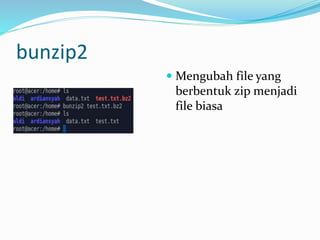 bunzip2
 Mengubah file yang
berbentuk zip menjadi
file biasa
 