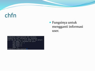 chfn
 Fungsinya untuk
mengganti informasi
user.
 