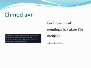 Chmod a=r
Berfungsi untuk
membuat hak akses file
menjadi
–r—r—r—
 