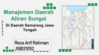 Manajemen Daerah
Aliran Sungai
Reza Arif Rahman
J1B021052
Di Daerah Semarang Jawa
Tengah
 