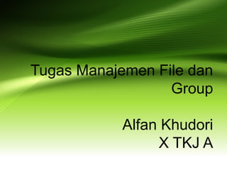 Tugas Manajemen File dan
Group
Alfan Khudori
X TKJ A
 