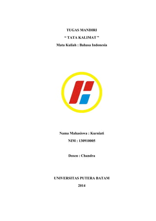 TUGAS MANDIRI
“ TATA KALIMAT ”
Mata Kuliah : Bahasa Indonesia
Nama Mahasiswa : Kurniati
NIM : 130910005
Dosen : Chandra
UNIVERSITAS PUTERA BATAM
2014
 