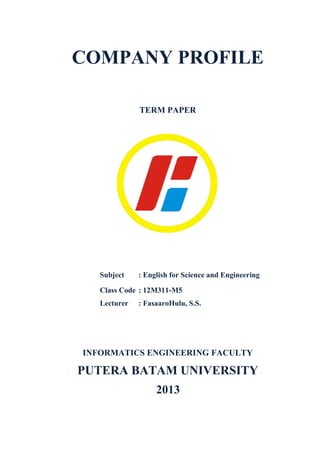 COMPANY PROFILE
TERM PAPER
Subject : English for Science and Engineering
Class Code : 12M311-M5
Lecturer : FasaaroHulu, S.S.
INFORMATICS ENGINEERING FACULTY
PUTERA BATAM UNIVERSITY
2013
 