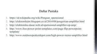 1. https://id.wikipedia.org/wiki/Penguat_operasional
2. http://elektronikdot.blogspot.co.id/2014/08/pengertian-amplifier.html
3. http://elektronika-dasar.web.id/operasional-amplifier-op-amp/
4. http://www.free-power-point-templates.com/page-flip-powerpoint-
template/
5. http://www.outdoorspeakerdepot.com/high-power-stereo-amplifier.html
Daftar Pustaka
 