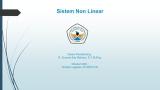 Sistem Non Linear
Dosen Pembimbing :
R. Suryoto Edy Raharjo, S.T.,M.Eng.
Disusun oleh :
Windhu Legowo (1410501014)
 