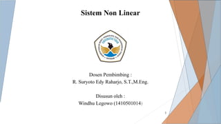 Sistem Non Linear
Dosen Pembimbing :
R. Suryoto Edy Raharjo, S.T.,M.Eng.
Disusun oleh :
Windhu Legowo (1410501014)
1
 