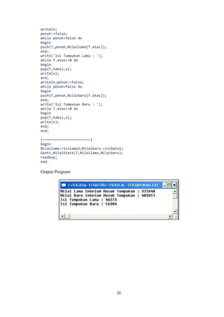 20
writeln;
penuh:=false;
while penuh=false do
begin
push(T,penuh,Nilailama[T.atas]);
end;
write('Isi Tumpukan Lama : ');
while T.atas<>0 do
begin
pop(T,habis,x);
write(x);
end;
writeln;penuh:=false;
while penuh=false do
begin
push(T,penuh,Nilaibaru[T.atas]);
end;
write('Isi Tumpukan Baru : ');
while T.atas<>0 do
begin
pop(T,habis,x);
write(x);
end;
end;
{———————————————————————}
begin
Nilailama:=isilama1;Nilaibaru:=isibaru1;
Ganti_NilaiStack(T,Nilailama,Nilaibaru);
readkey;
end.
Output Program:
 