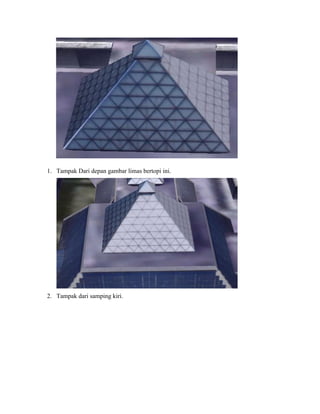 1. Tampak Dari depan gambar limas bertopi ini.
2. Tampak dari samping kiri.
 
