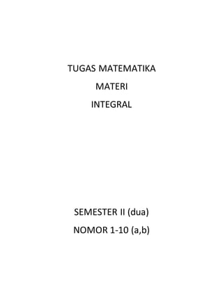 TUGAS MATEMATIKA
MATERI
INTEGRAL
SEMESTER II (dua)
NOMOR 1-10 (a,b)
 
