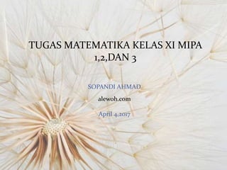 TUGAS MATEMATIKA KELAS XI MIPA
1,2,DAN 3
SOPANDI AHMAD
alewoh.com
April 4,2017
 