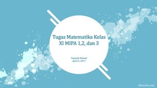 Tugas Matematika Kelas
XI MIPA 1,2, dan 3
Sopandi Ahmad
April 4, 2017
Alewoh.com
 