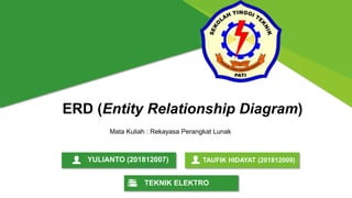 ERD (Entity Relationship Diagram)
YULIANTO (201812007) TAUFIK HIDAYAT (201812009)
TEKNIK ELEKTRO
Mata Kuliah : Rekayasa Perangkat Lunak
 