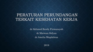 PERATURAN PERUNDANGAN
TERKAIT KESEHATAN KERJA
dr Akhmad Rendy Firmansyah
dr Marwan Sofyan
dr Amelia Magdalena
2019
 