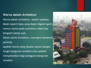 Warna dalam Arsitektur
Warna dalam arsitektur, seperti pakaian.
Meski seperti baju yang dapat diganti-ganti,
namun warna pada arsitektur tidak bisa
berganti setiap saat.
Dalam dunia Arsitektur, warnapun berperan
penting.
Apakah warna yang dipakai sesuai dengan
fungsi bangunan tersebut atau apakah
menyamankan bagi pengguna bangunan
tersebut
19
 