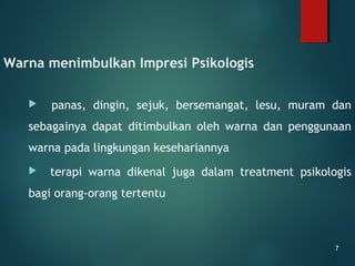 Warna menimbulkan Impresi Psikologis
 panas, dingin, sejuk, bersemangat, lesu, muram dan
sebagainya dapat ditimbulkan oleh warna dan penggunaan
warna pada lingkungan kesehariannya
 terapi warna dikenal juga dalam treatment psikologis
bagi orang-orang tertentu
7
 