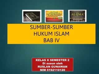 SUMBER-SUMBER
HUKUM ISLAM
BAB IV
KELAS X SEMESTER 2
Di susun oleh
RUSLAN GUNAWAN
NIM 5192110120
 