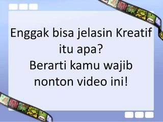 Enggak bisa jelasin Kreatif
itu apa?
Berarti kamu wajib
nonton video ini!
 