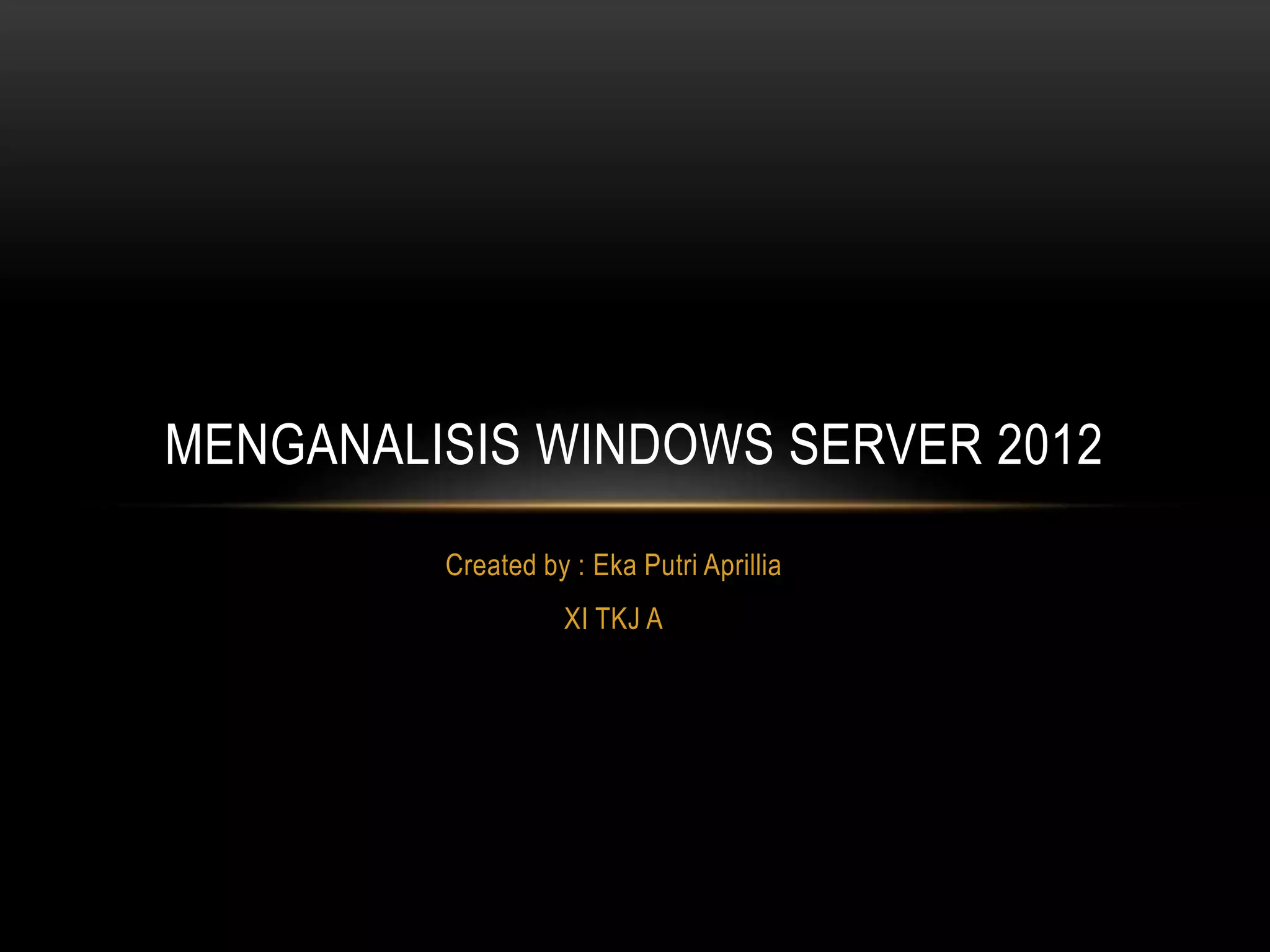 Created by : Eka Putri Aprillia
XI TKJ A
MENGANALISIS WINDOWS SERVER 2012
 
