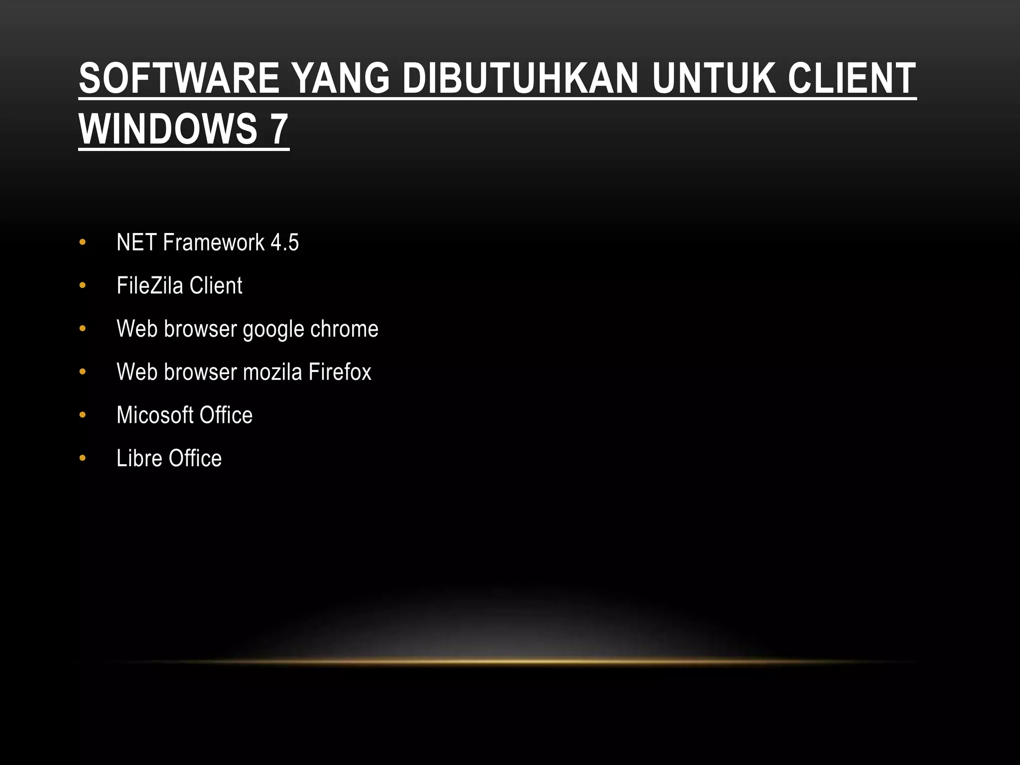 SOFTWARE YANG DIBUTUHKAN UNTUK CLIENT
WINDOWS 7
• NET Framework 4.5
• FileZila Client
• Web browser google chrome
• Web browser mozila Firefox
• Micosoft Office
• Libre Office
 