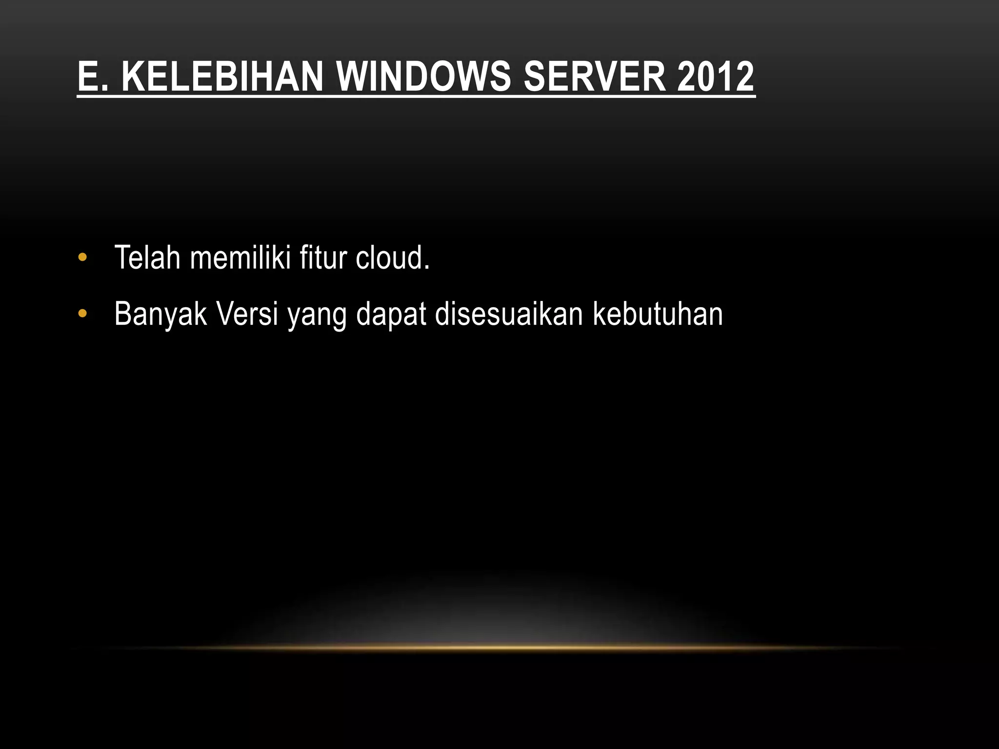 E. KELEBIHAN WINDOWS SERVER 2012
• Telah memiliki fitur cloud.
• Banyak Versi yang dapat disesuaikan kebutuhan
 