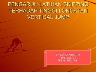 PENGARUH LATIHAN SKIPPING TERHADAP TINGGI LONCATAN VERTICAL JUMP BY’ EDI SYAHPUTRA ( 608112119 ) PKR B. REG. ‘08 