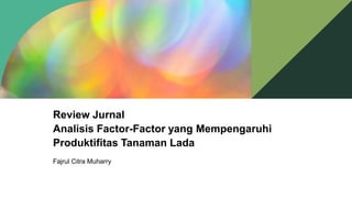 Review Jurnal
Analisis Factor-Factor yang Mempengaruhi
Produktifitas Tanaman Lada
Fajrul Citra Muharry
 