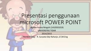 Presentasi penggunaan
microsoft POWER POINT
Aprilia Fatma Ningsih (1410501019)
UNIVERSITAS TIDAR
2014/2015
Pembimbing : R. Suryoto Edy Raharjo ,S.T,M.Eng
 