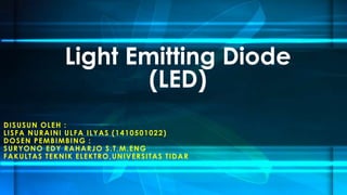 DISUSUN OLEH :
LISFA NURAINI ULFA ILYAS (1410501022)
DOSEN PEMBIMBING :
SURYONO EDY RAHARJO S.T,M.ENG
FAKULTAS TEKNIK ELEKTRO,UNIVERSITAS TIDAR
Light Emitting Diode
(LED)
 