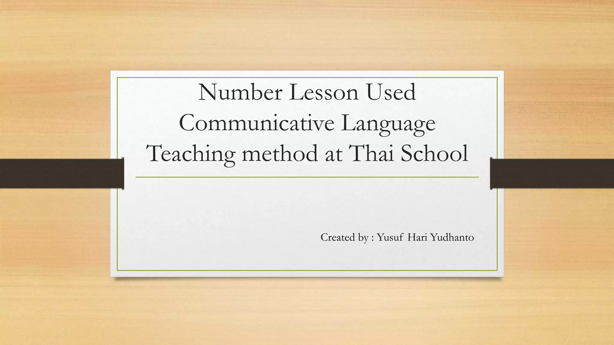 Number Lesson Used
Communicative Language
Teaching method at Thai School
Created by : Yusuf Hari Yudhanto