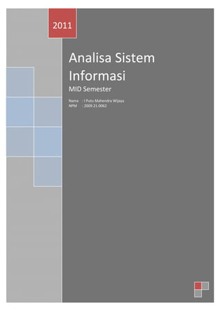 2

2011

Analisa Sistem
Informasi
MID Semester

Nama : I Putu Mahendra Wijaya
NPM : 2009.21.0062

 