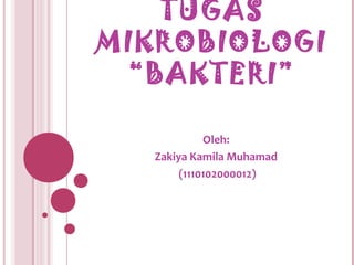 TUGAS
MIKROBIOLOGI
 “BAKTERI”

             Oleh:
   Zakiya Kamila Muhamad
        (1110102000012)
 
