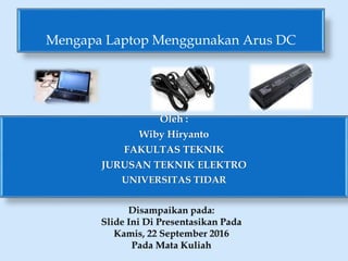 Oleh :
Wiby Hiryanto
FAKULTAS TEKNIK
JURUSAN TEKNIK ELEKTRO
UNIVERSITAS TIDAR
Mengapa Laptop Menggunakan Arus DC
 